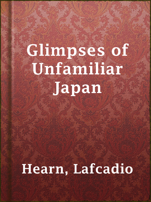 Title details for Glimpses of Unfamiliar Japan by Lafcadio Hearn - Available
